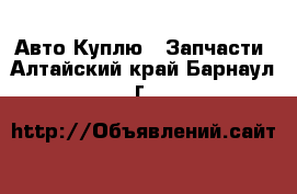 Авто Куплю - Запчасти. Алтайский край,Барнаул г.